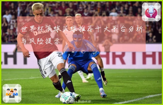 世界杯滚球买球推荐十大平台分析与风险提示