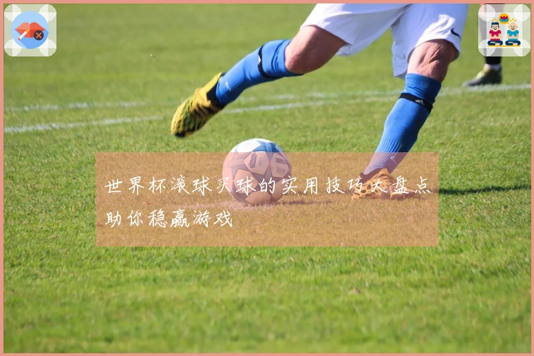 世界杯滚球买球的实用技巧大盘点助你稳赢游戏