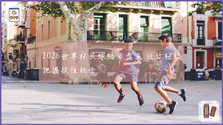 2026世界杯买球赔率盘点 让你轻松把握投注机会