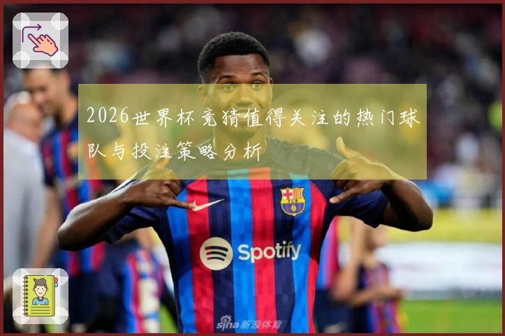2026世界杯竞猜值得关注的热门球队与投注策略分析