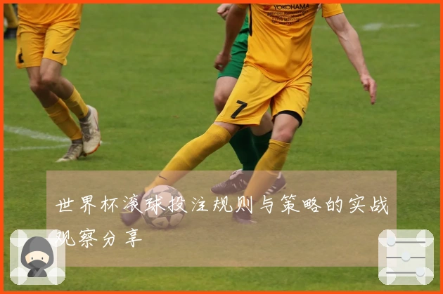 世界杯滚球投注规则与策略的实战观察分享