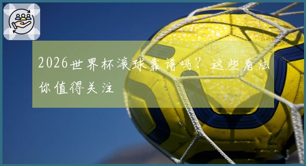 2026世界杯滚球靠谱吗？这些看法你值得关注
