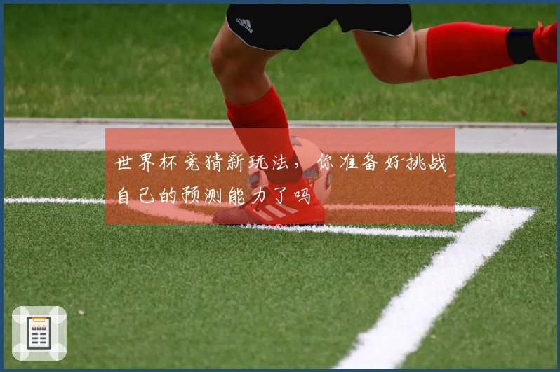 世界杯竞猜新玩法，你准备好挑战自己的预测能力了吗