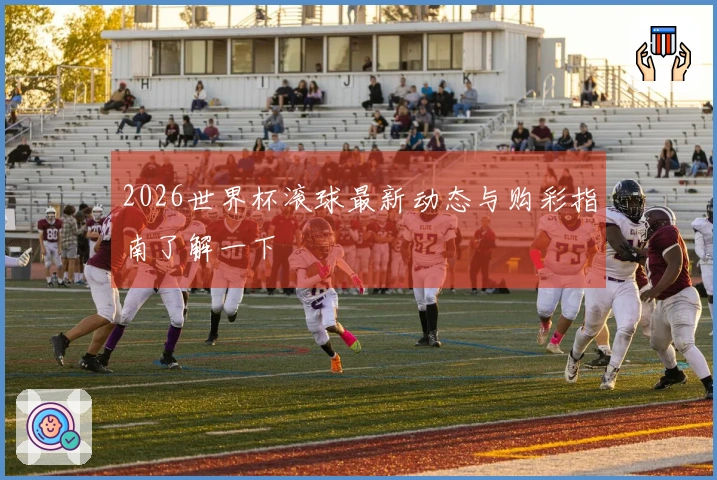 2026世界杯滚球最新动态与购彩指南了解一下
