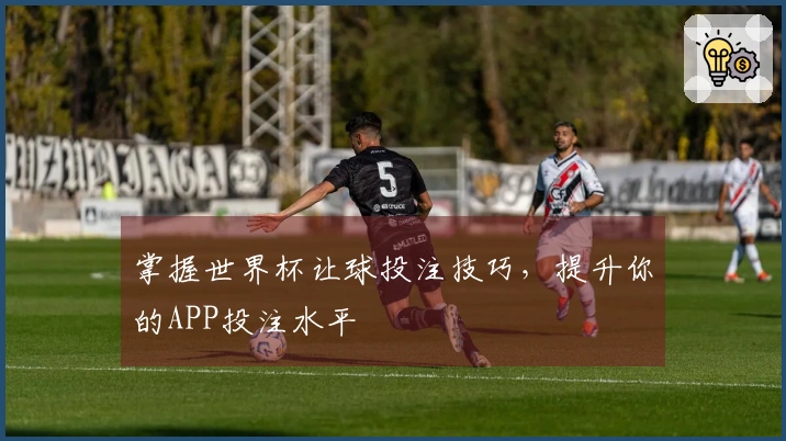 掌握世界杯让球投注技巧，提升你的APP投注水平