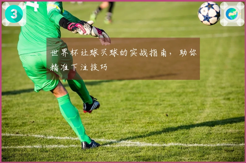 世界杯让球买球的实战指南，助你精准下注技巧