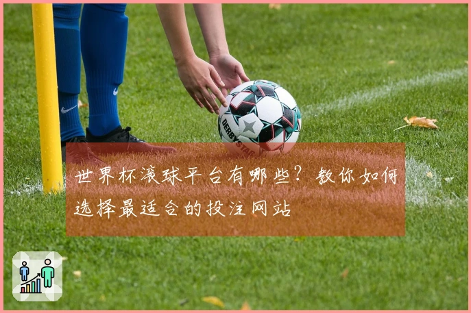 世界杯滚球平台有哪些？教你如何选择最适合的投注网站