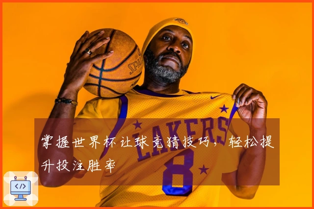 掌握世界杯让球竞猜技巧，轻松提升投注胜率