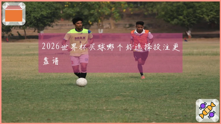 2026世界杯买球哪个好选择投注更靠谱