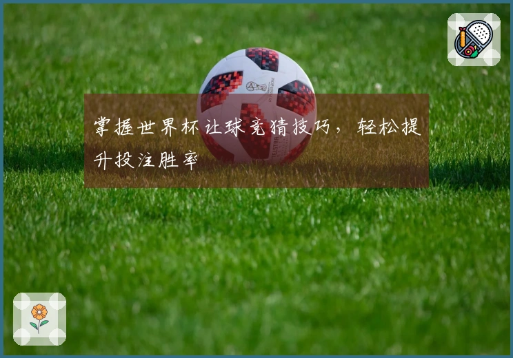 掌握世界杯让球竞猜技巧，轻松提升投注胜率