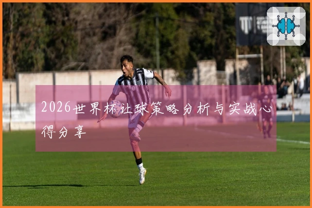 2026世界杯让球策略分析与实战心得分享